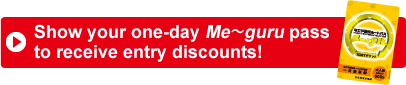 Show your one-day Me～guru pass to receive entry discounts!